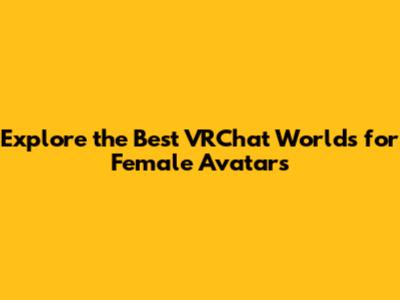 Explore the Best VRChat Worlds for Female Avatars