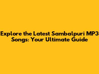 Explore the Latest Sambalpuri MP3 Songs: Your Ultimate Guide