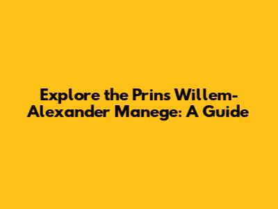 Explore the Prins Willem-Alexander Manege: A Guide