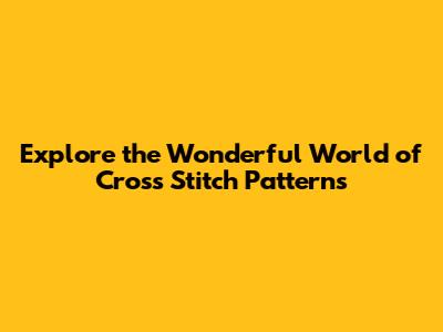 Explore the Wonderful World of Cross Stitch Patterns