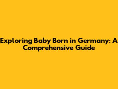Exploring 'Baby Born' in Germany: A Comprehensive Guide