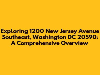 Exploring 1200 New Jersey Avenue Southeast, Washington DC 20590: A Comprehensive Overview