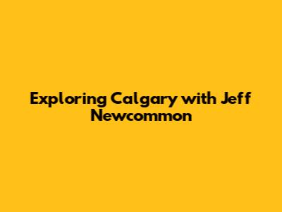 Exploring Calgary with Jeff Newcommon