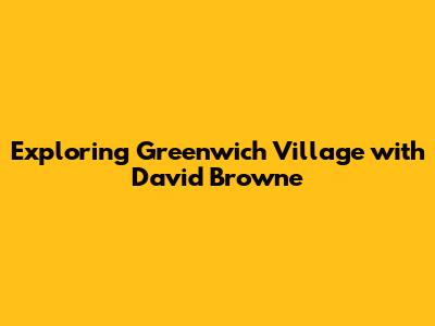 Exploring Greenwich Village with David Browne