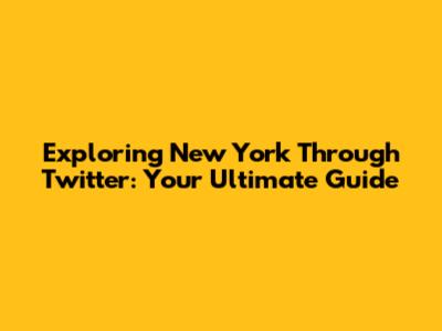 Exploring New York Through Twitter: Your Ultimate Guide