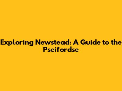 Exploring Newstead: A Guide to the Pseifordse