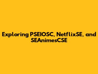 Exploring PSEIOSC, NetflixSE, and SEAnimesCSE