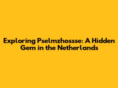Exploring Pselmzhossse: A Hidden Gem in the Netherlands