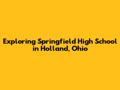 Exploring Springfield High School in Holland, Ohio