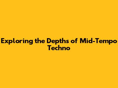 Exploring the Depths of Mid-Tempo Techno