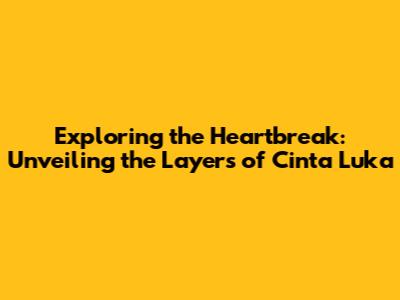 Exploring the Heartbreak: Unveiling the Layers of Cinta Luka