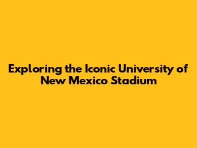 Exploring the Iconic University of New Mexico Stadium
