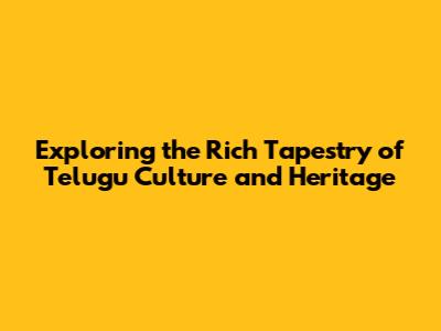 Exploring the Rich Tapestry of Telugu Culture and Heritage