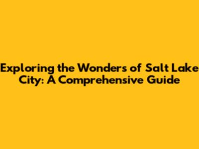Exploring the Wonders of Salt Lake City: A Comprehensive Guide