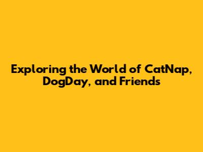 Exploring the World of CatNap, DogDay, and Friends