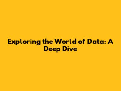 Exploring the World of Data: A Deep Dive