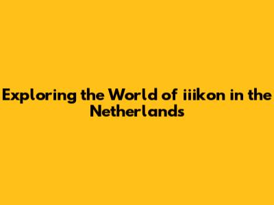 Exploring the World of iiikon in the Netherlands
