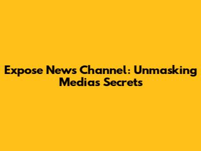 Expose News Channel: Unmasking Media's Secrets