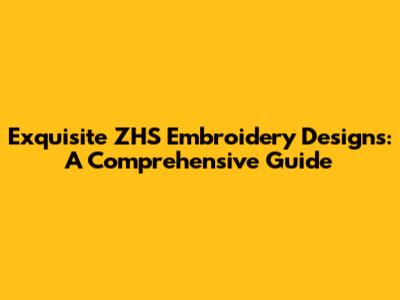 Exquisite ZHS Embroidery Designs: A Comprehensive Guide