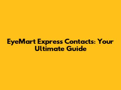 EyeMart Express Contacts: Your Ultimate Guide