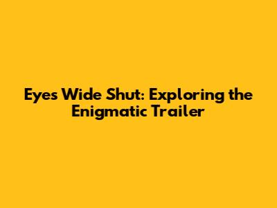 Eyes Wide Shut: Exploring the Enigmatic Trailer