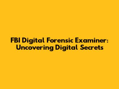 FBI Digital Forensic Examiner: Uncovering Digital Secrets