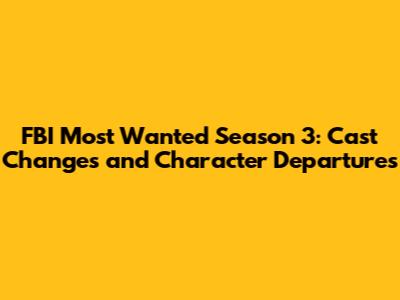 FBI Most Wanted Season 3: Cast Changes and Character Departures