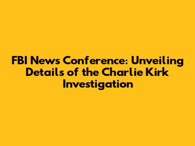 FBI News Conference: Unveiling Details of the Charlie Kirk Investigation
