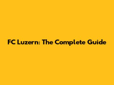 FC Luzern: The Complete Guide