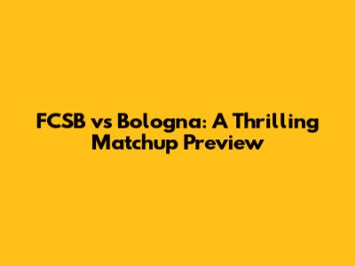 FCSB vs Bologna: A Thrilling Matchup Preview