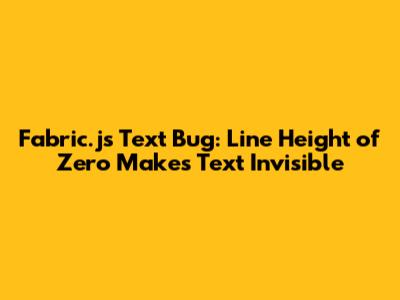 Fabric.js Text Bug: Line Height of Zero Makes Text Invisible