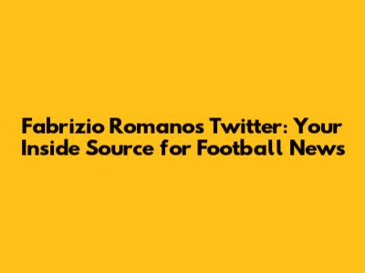 Fabrizio Romano's Twitter: Your Inside Source for Football News