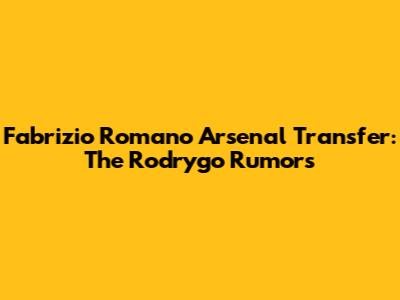 Fabrizio Romano Arsenal Transfer: The Rodrygo Rumors