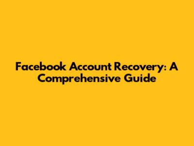 Facebook Account Recovery: A Comprehensive Guide