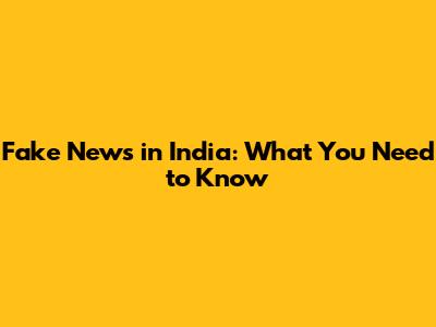 Fake News in India: What You Need to Know