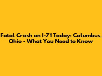 Fatal Crash on I-71 Today: Columbus, Ohio - What You Need to Know