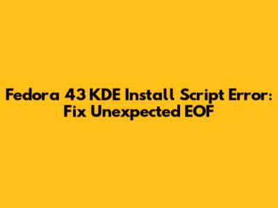 Fedora 43 KDE Install Script Error: Fix 'Unexpected EOF'