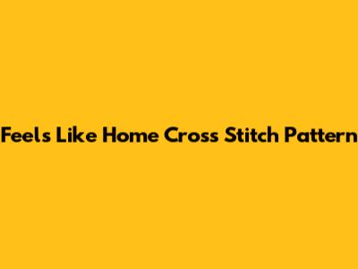 Feels Like Home Cross Stitch Pattern