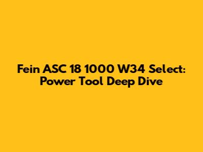 Fein ASC 18 1000 W34 Select: Power Tool Deep Dive