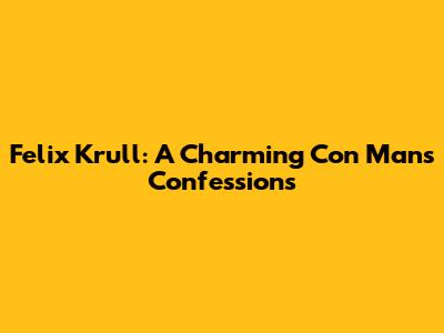 Felix Krull: A Charming Con Man's Confessions