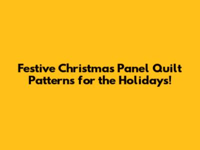 Festive Christmas Panel Quilt Patterns for the Holidays!
