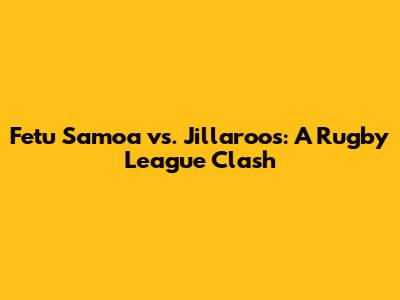 Fetu Samoa vs. Jillaroos: A Rugby League Clash