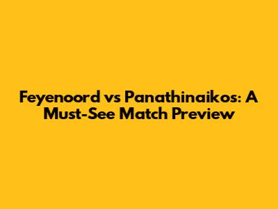 Feyenoord vs Panathinaikos: A Must-See Match Preview