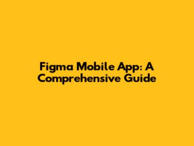 Figma Mobile App: A Comprehensive Guide