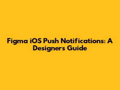 Figma iOS Push Notifications: A Designer's Guide