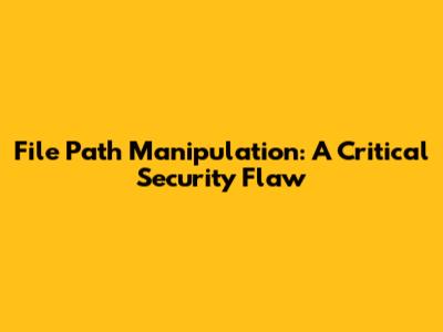 File Path Manipulation: A Critical Security Flaw