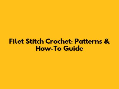 Filet Stitch Crochet: Patterns & How-To Guide