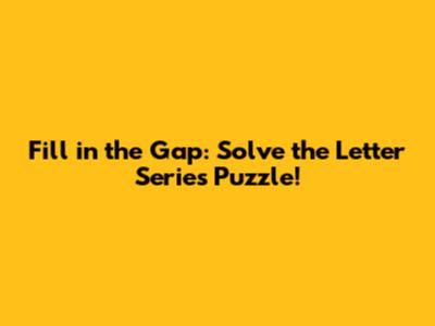 Fill in the Gap: Solve the Letter Series Puzzle!