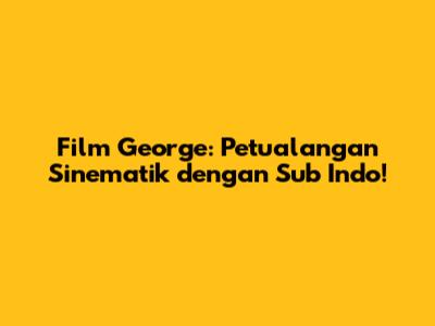 Film George: Petualangan Sinematik dengan Sub Indo!
