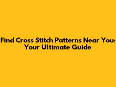 Find Cross Stitch Patterns Near You: Your Ultimate Guide